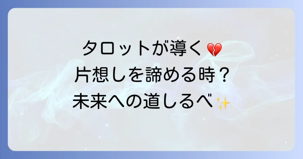 片想いを諦めるべきかタロットで占う！辛い気持ちを整理し、新たな一歩を踏み出す方法
