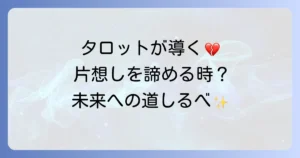 片想いを諦めるべきかタロットで占う！辛い気持ちを整理し、新たな一歩を踏み出す方法
