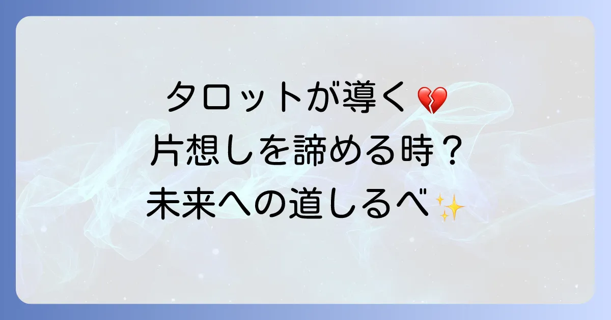 片想いを諦めるべきかタロットで占う！辛い気持ちを整理し、新たな一歩を踏み出す方法