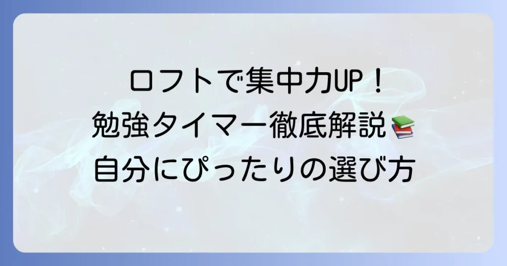 ロフトで見つける勉強タイマー！集中力を高める選び方と効果的な活用方法を徹底解説
