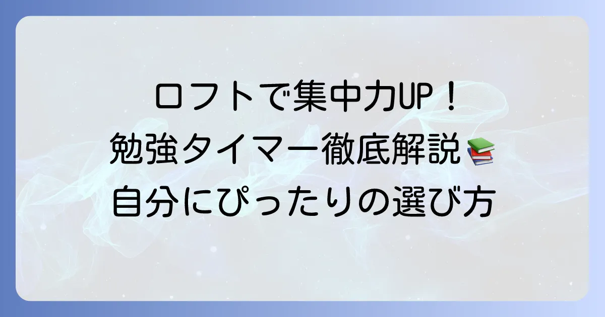 ロフトで見つける勉強タイマー！集中力を高める選び方と効果的な活用方法を徹底解説