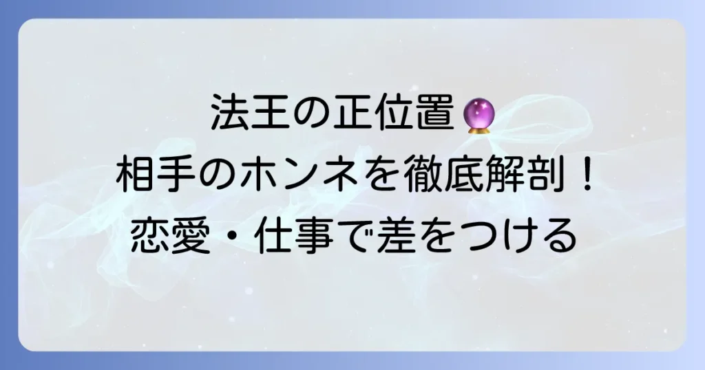 法王正位置が示す相手の気持ちを徹底解説！恋愛・仕事での本音と行動を読み解く