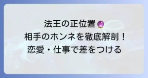 法王正位置が示す相手の気持ちを徹底解説！恋愛・仕事での本音と行動を読み解く