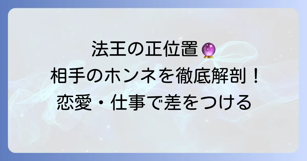 法王正位置が示す相手の気持ちを徹底解説！恋愛・仕事での本音と行動を読み解く