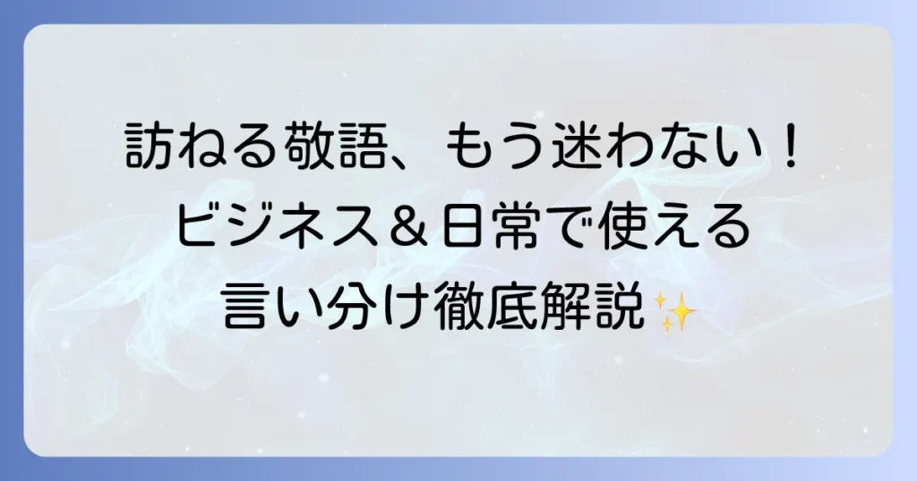 「訪ねる」の敬語を徹底解説！ビジネスシーンから日常まで正しい使い方