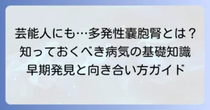亡くなった多発性嚢胞腎の芸能人から学ぶ、病気の理解と向き合い方