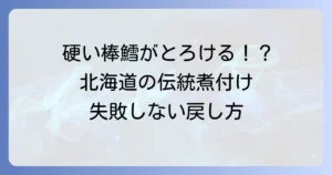 北海道の棒鱈レシピ：硬い棒鱈がとろける！伝統の煮付けと失敗しない戻し方