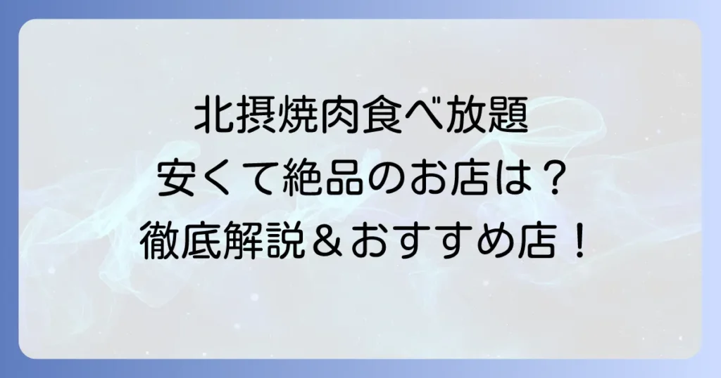 北摂の焼肉食べ放題が安いお店を徹底解説！選び方からおすすめ店まで