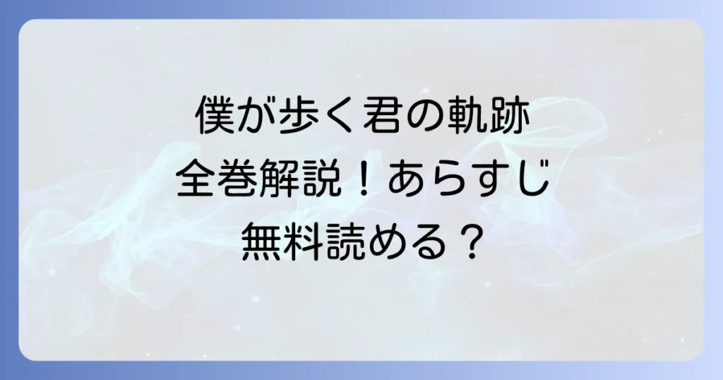 僕が歩く君の軌跡単行本を徹底解説！全巻情報からあらすじ・無料で読む方法まで