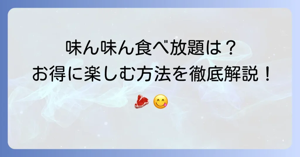 味ん味んに食べ放題はある？お得に楽しむ方法とおすすめメニューを徹底解説