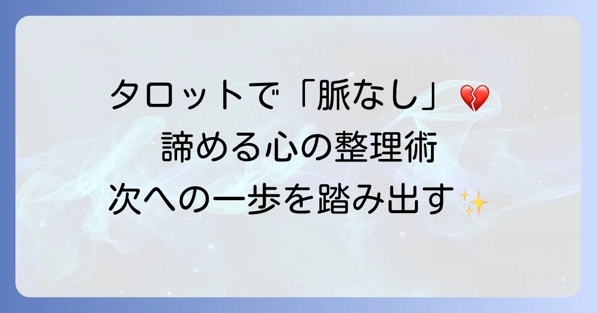 タロット占いで「脈なし」と出た時に諦める心の整理と次への一歩