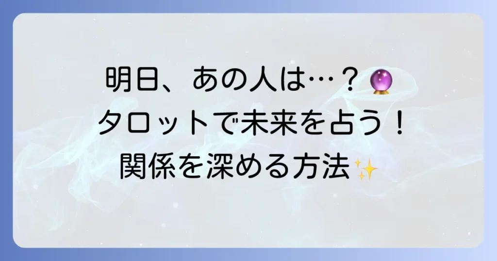 明日、あの人と起こることをタロットで占う！未来を読み解き、関係を深める方法