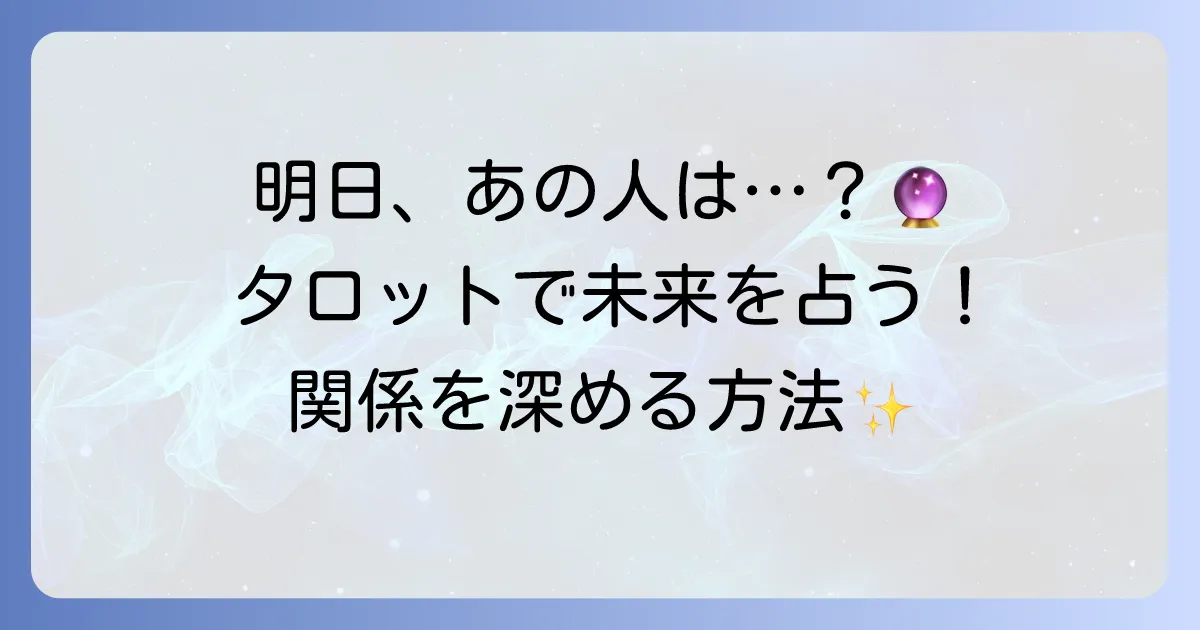 明日、あの人と起こることをタロットで占う！未来を読み解き、関係を深める方法