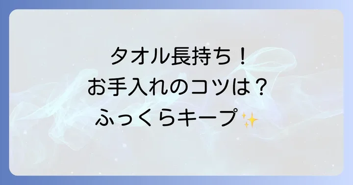 毛羽立ちを抑えてバスタオルを長持ちさせるお手入れ方法