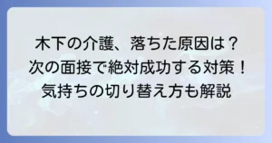 木下の介護面接に落ちたあなたへ！不採用理由を乗り越え、次で成功するための対策を徹底解説
