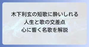 木下利玄の短歌代表作を読み解く！その生涯と心に響く歌の数々
