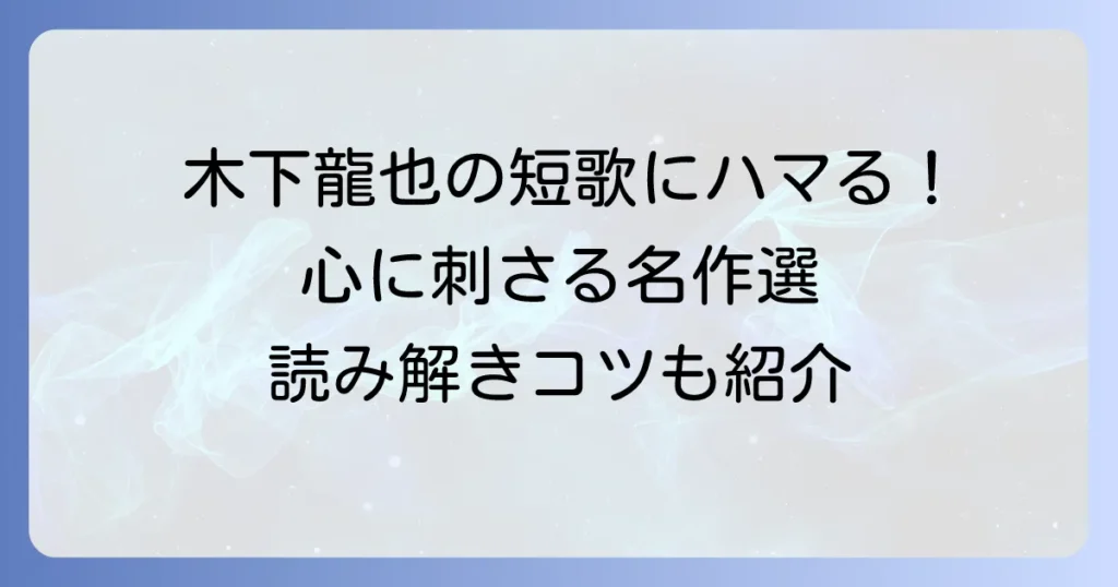 木下龍也の短歌代表作を徹底解説！心に響く現代短歌の魅力とおすすめ歌集