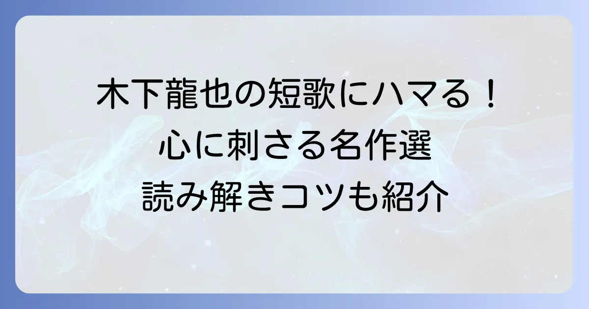 木下龍也の短歌代表作を徹底解説！心に響く現代短歌の魅力とおすすめ歌集