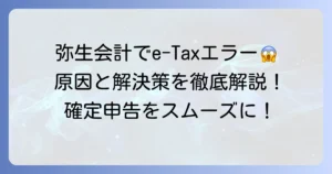 弥生会計でe-Taxができない！その原因と解決策を徹底解説