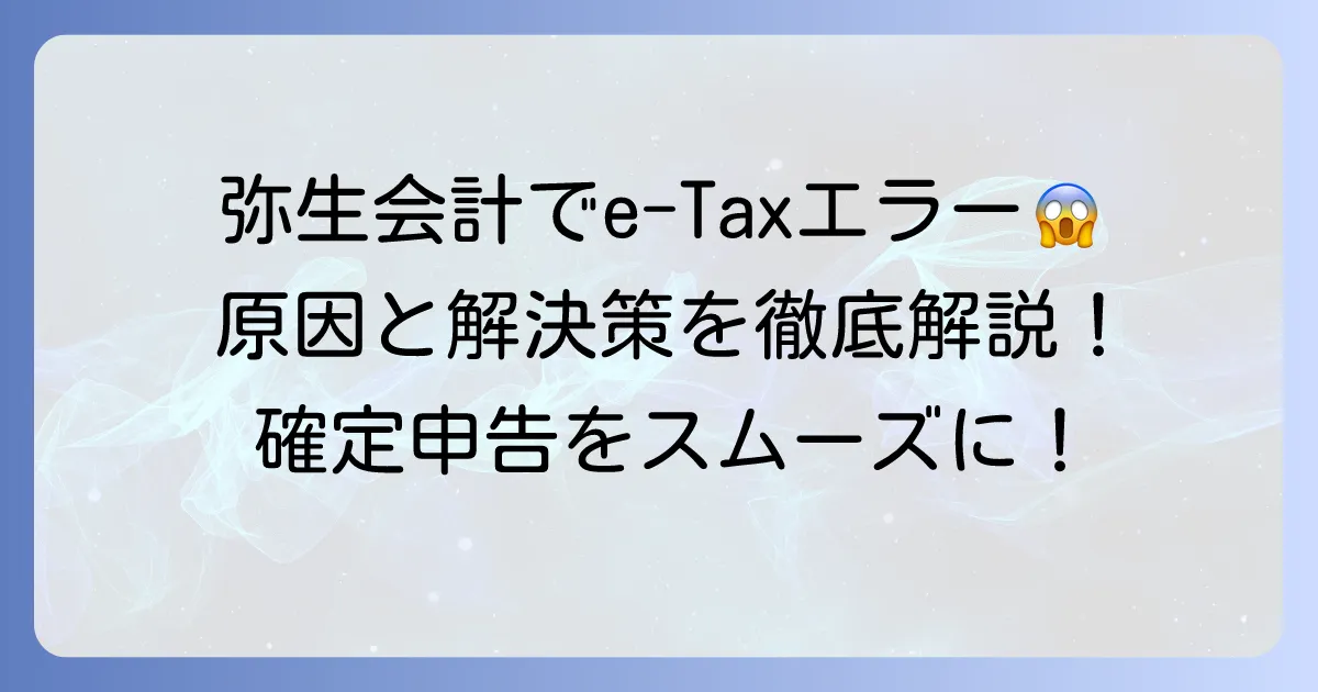 弥生会計でe-Taxができない!その原因と解決策を徹底解説