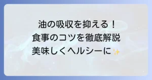 油の吸収を抑える食べ物とは？効果的な食材と食事のコツを徹底解説