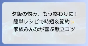夕飯に困ったらレシピは簡単！疲れた日でもパパッと作れる献立のコツ