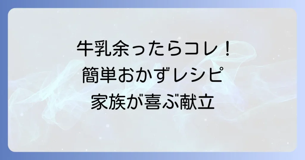 余った牛乳をおかずで使い切り！家族が喜ぶ簡単絶品メニュー