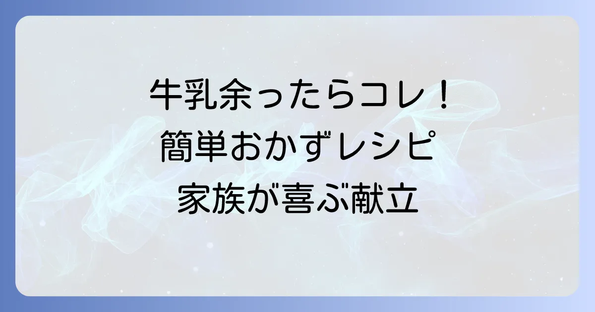 余った牛乳をおかずで使い切り！家族が喜ぶ簡単絶品メニュー