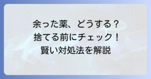 余った薬の「もったいない」を解決！残薬を減らす方法と正しい捨て方を徹底解説