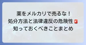 余った薬をメルカリで売ってはいけない！出品禁止の理由と正しい処分方法