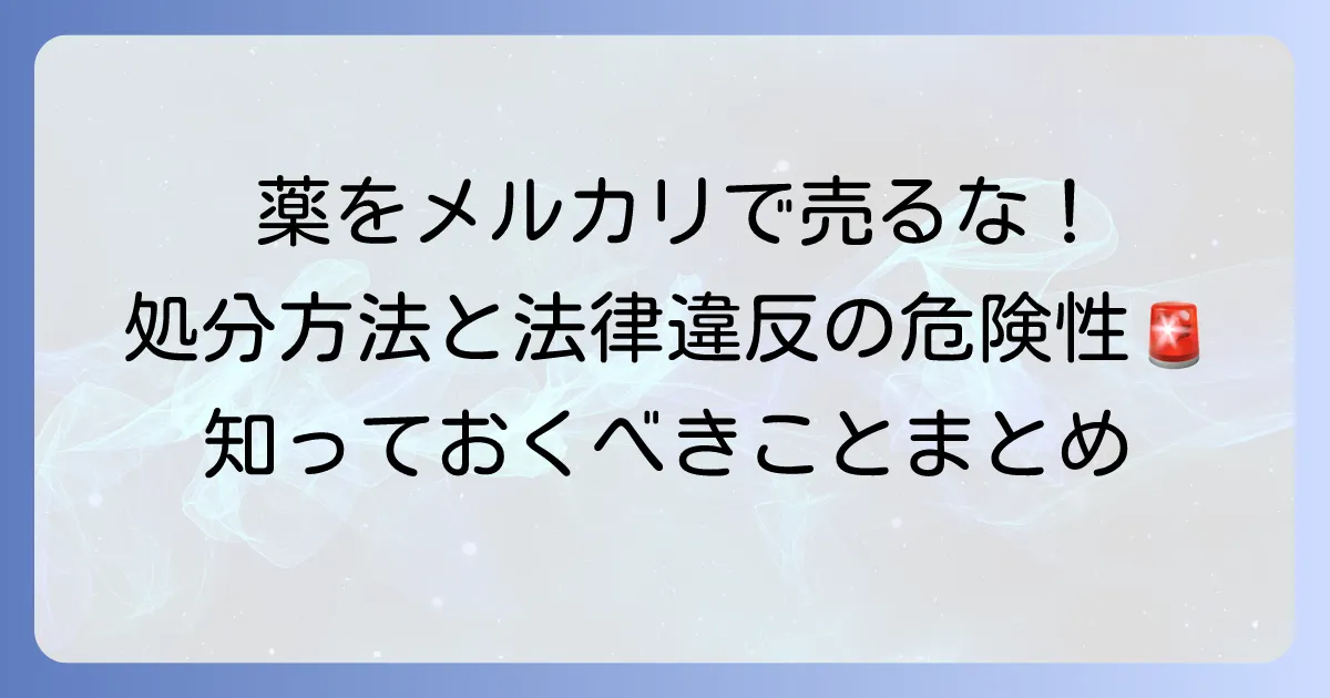余った薬をメルカリで売ってはいけない！出品禁止の理由と正しい処分方法