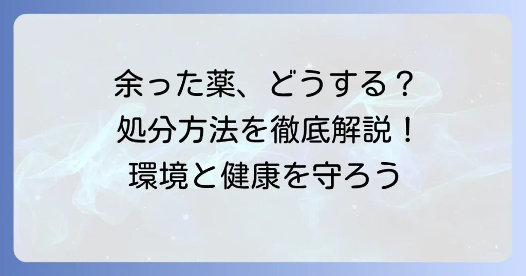 余った薬の引き取り方法を徹底解説！安全な処分で環境と健康を守る