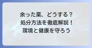 余った薬の引き取り方法を徹底解説！安全な処分で環境と健康を守る