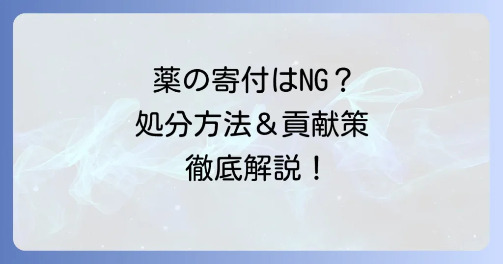 余った薬の寄付は難しい？安全な処分方法と医療支援への貢献を徹底解説