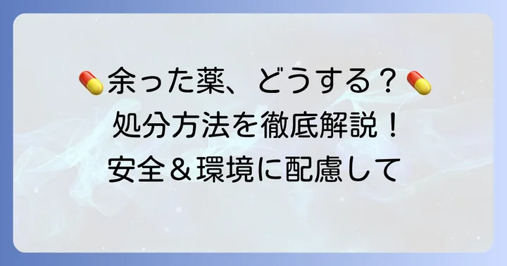 余った薬の正しい処分方法を知る！安全と環境のために