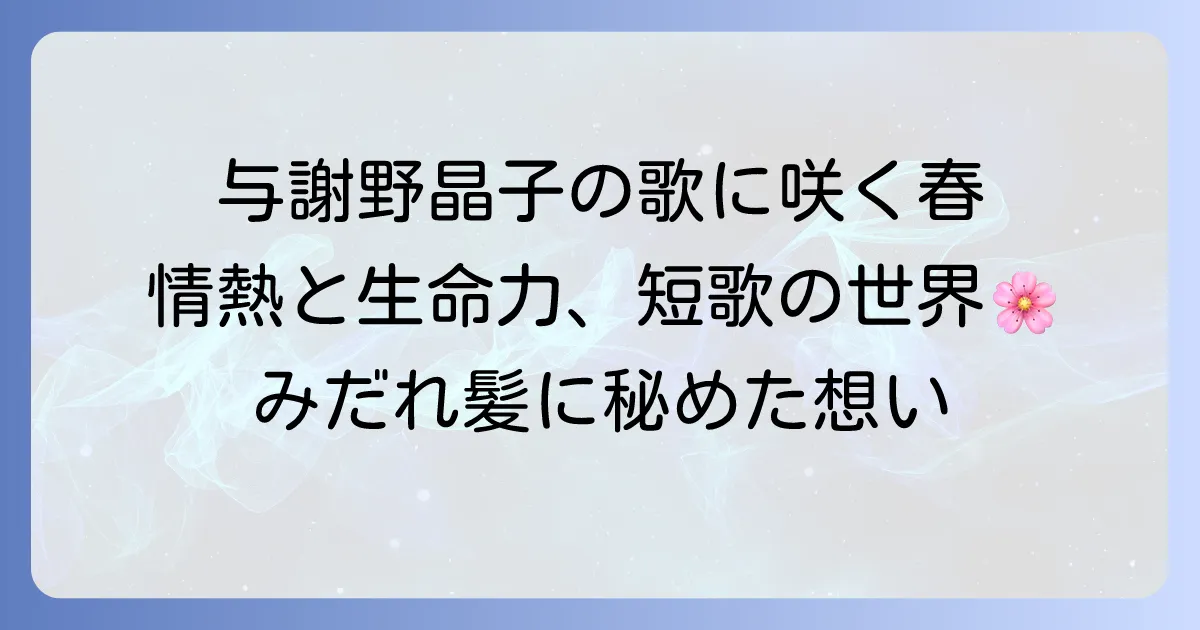 与謝野晶子の短歌に触れる春の息吹：情熱と生命力に満ちた歌の世界