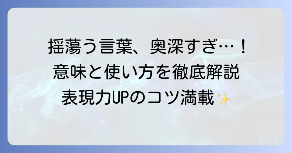 揺蕩う（たゆたう）例文を徹底解説！意味と使い方、類語で表現力アップ