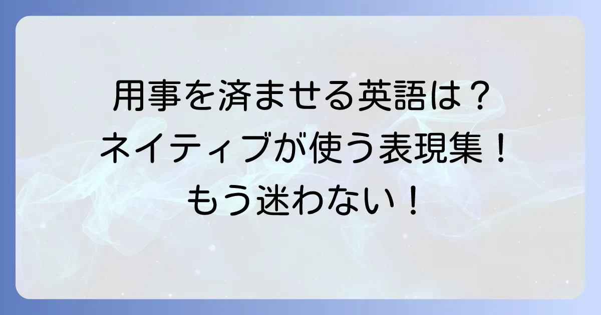 用事を済ませる英語表現を徹底解説！ネイティブが使うフレーズとその使い分け