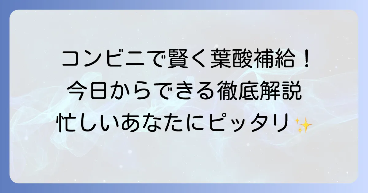 コンビニで葉酸を賢く選ぶ!手軽に栄養補給できる食べ物を徹底解説