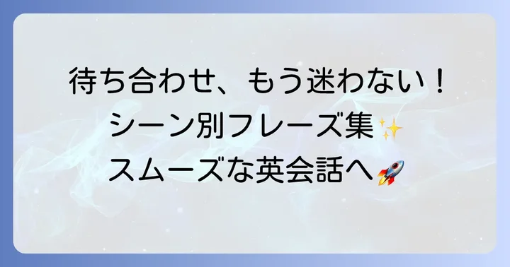 待ち合わせの英語フレーズ：具体的な状況で役立つ表現