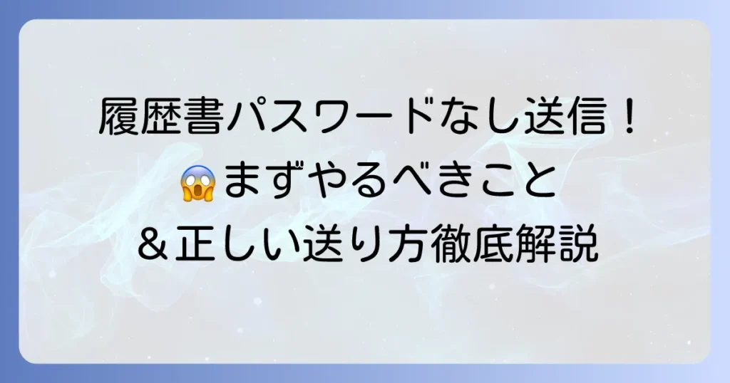 履歴書をパスワードなしで送ってしまった！緊急時の対処法と正しい送り方