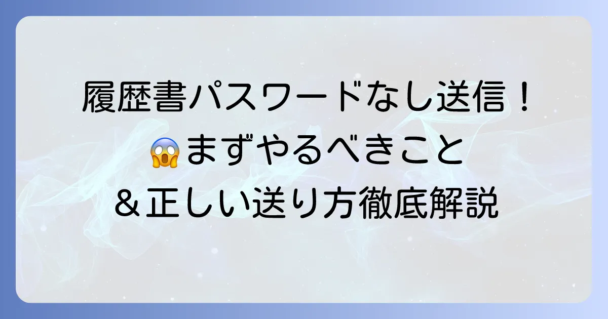 履歴書をパスワードなしで送ってしまった!緊急時の対処法と正しい送り方