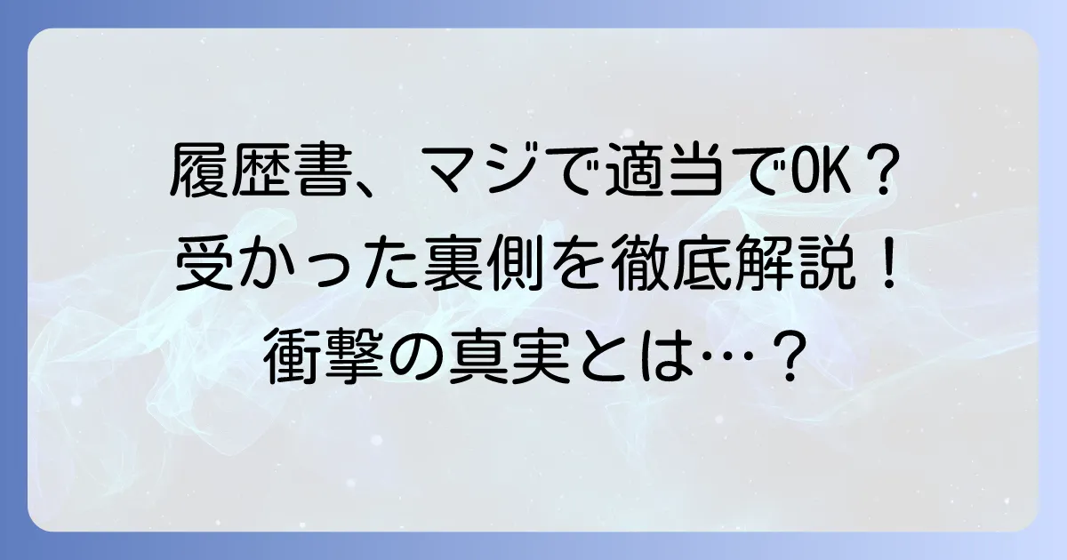 履歴書を適当に書いても受かった?その裏側と本当の理由を徹底解説!