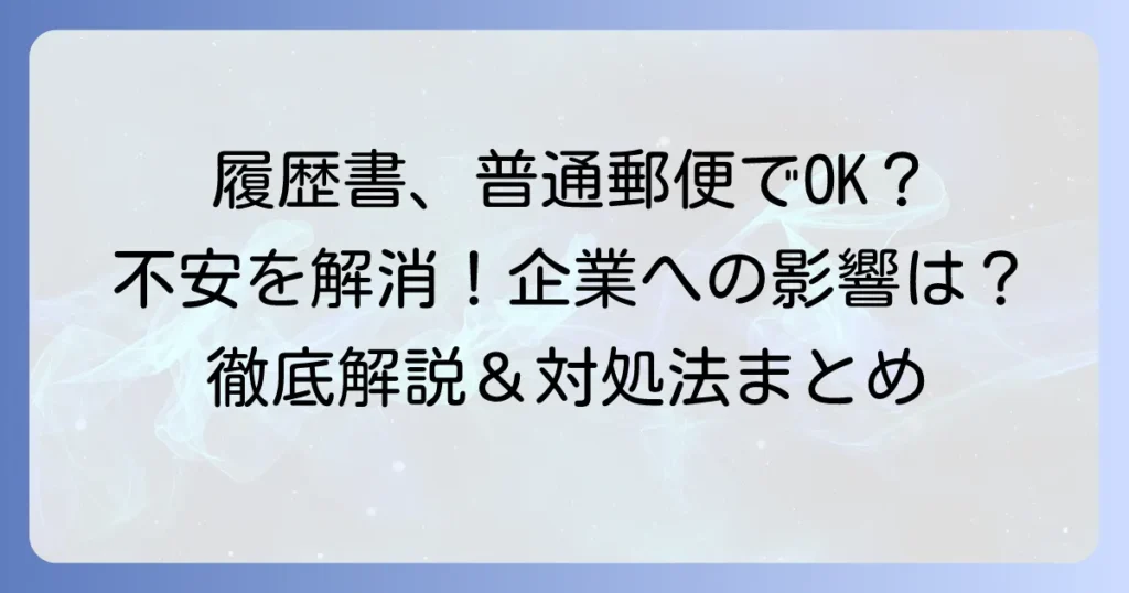 履歴書を普通郵便で送ってしまった時の不安を解消！正しい対処法と企業への影響を徹底解説