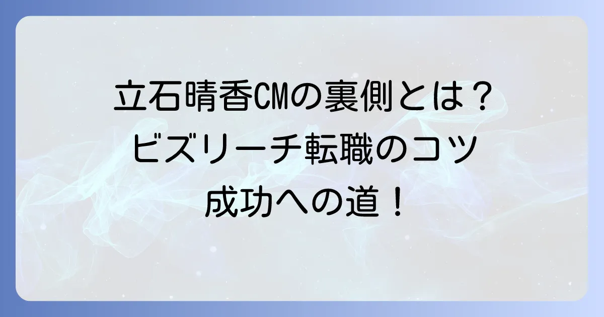 立石晴香さんのビズリーチCMの魅力とハイクラス転職成功のコツ