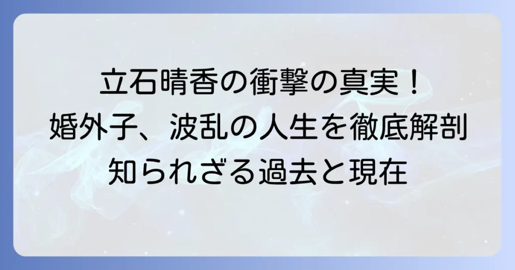 立石晴香が婚外子である真実と、彼女の波乱万丈な人生を徹底解説