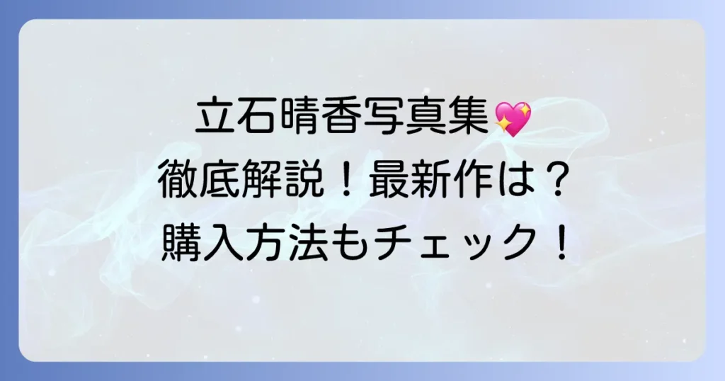 立石晴香写真集の魅力を徹底解説！最新情報から購入方法まで