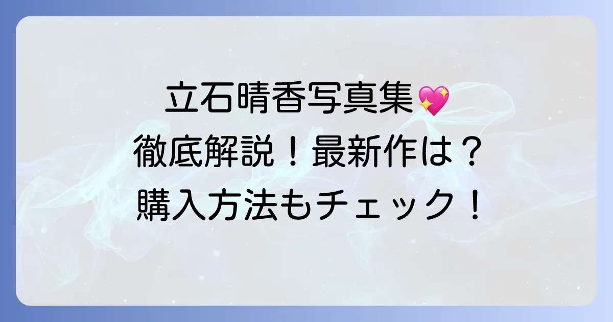 立石晴香写真集の魅力を徹底解説！最新情報から購入方法まで