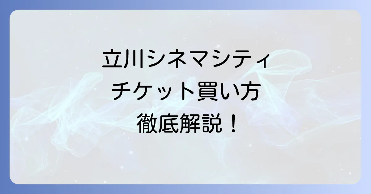 立川シネマシティのチケット買い方：オンライン予約からお得な割引まで徹底解説