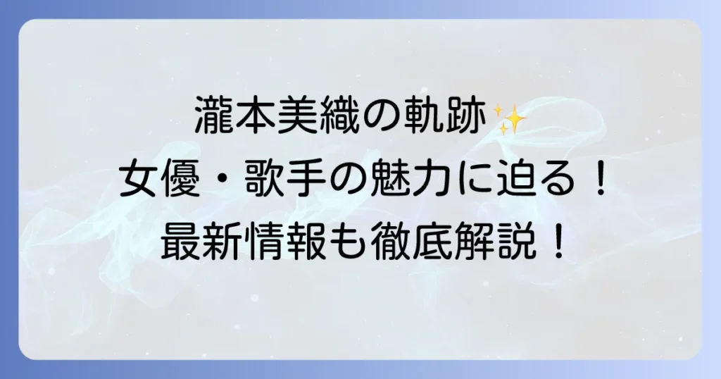 瀧本美織のプロフィールから出演作品までを徹底解説!女優・歌手としての魅力と最新情報